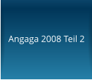 Angaga 2008 Teil 2